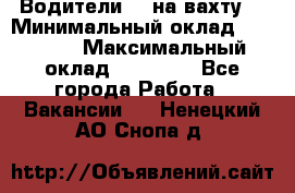 Водители BC на вахту. › Минимальный оклад ­ 60 000 › Максимальный оклад ­ 99 000 - Все города Работа » Вакансии   . Ненецкий АО,Снопа д.